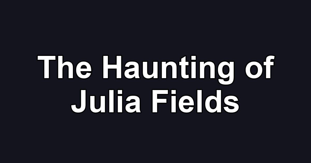 The Haunting of Julia Fields
