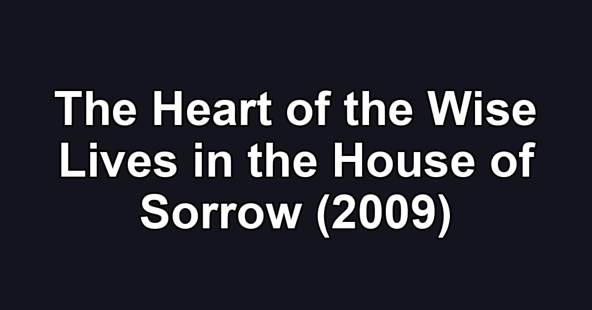 The Heart of the Wise Lives in the House of Sorrow (2009)