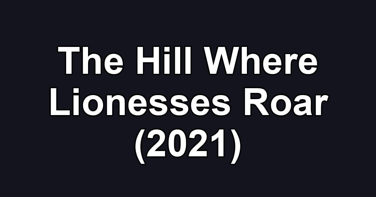 The Hill Where Lionesses Roar (2021)
