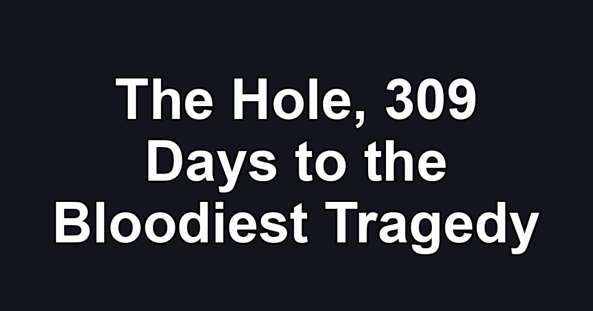 The Hole, 309 Days to the Bloodiest Tragedy