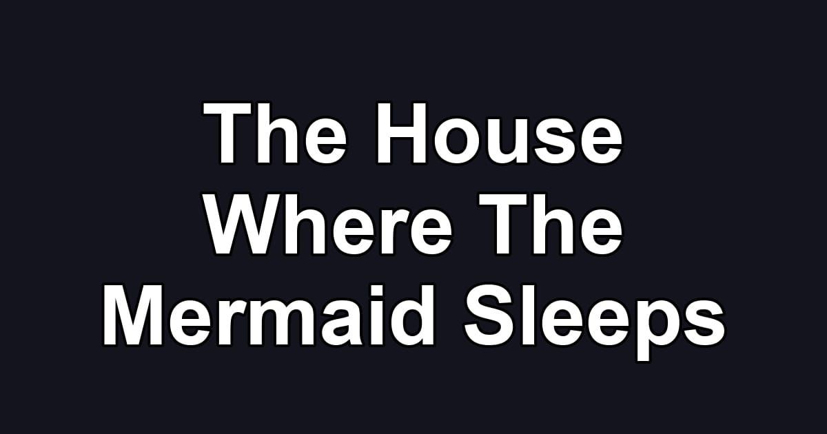 The House Where The Mermaid Sleeps