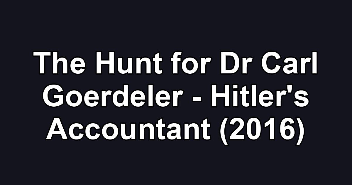 The Hunt for Dr Carl Goerdeler - Hitler's Accountant (2016)