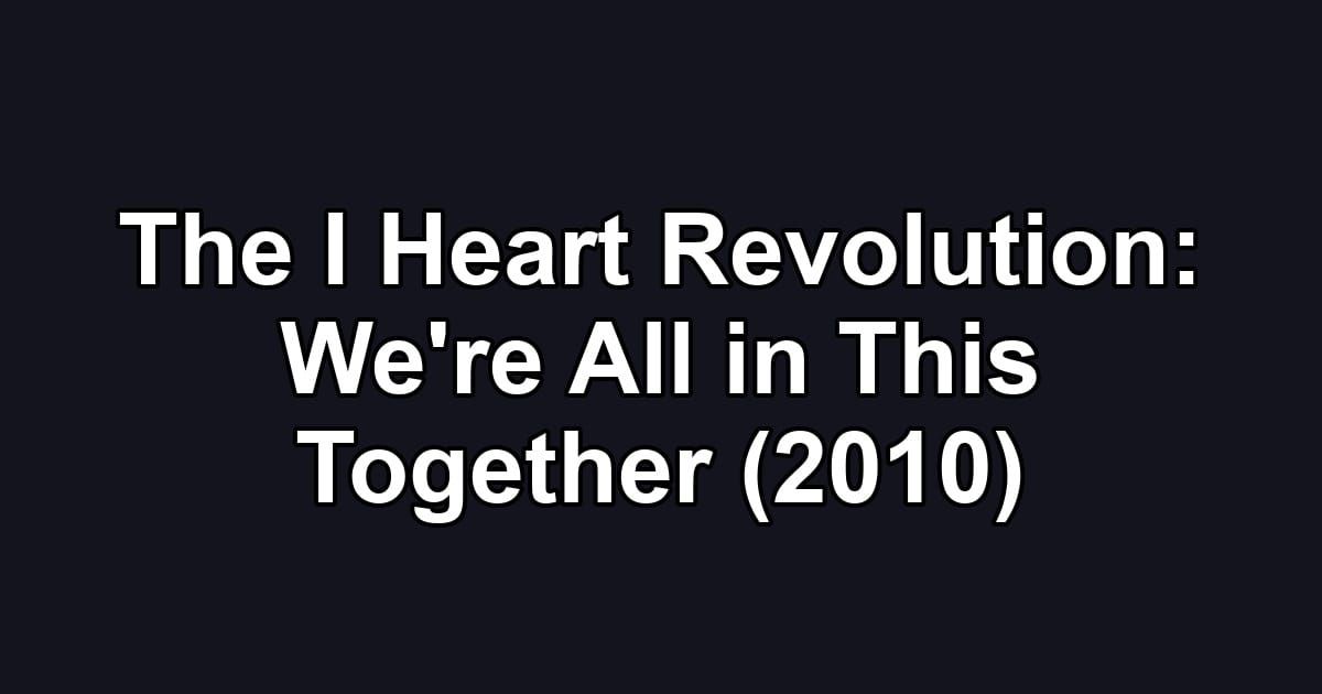 The I Heart Revolution: We're All in This Together (2010)