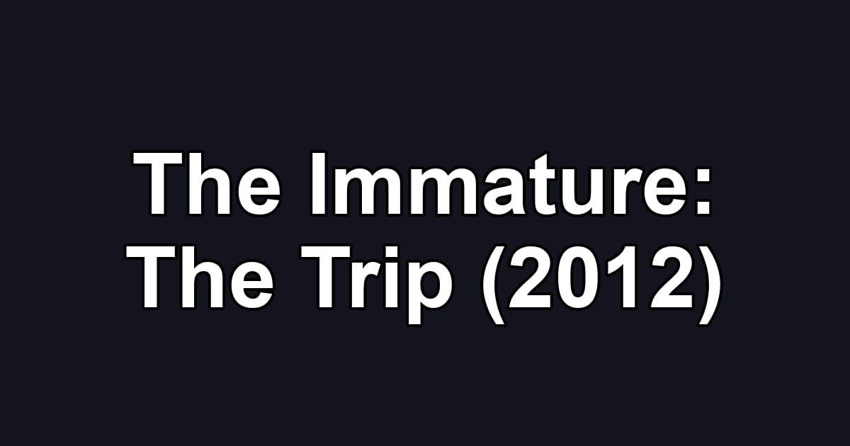 The Immature: The Trip (2012)