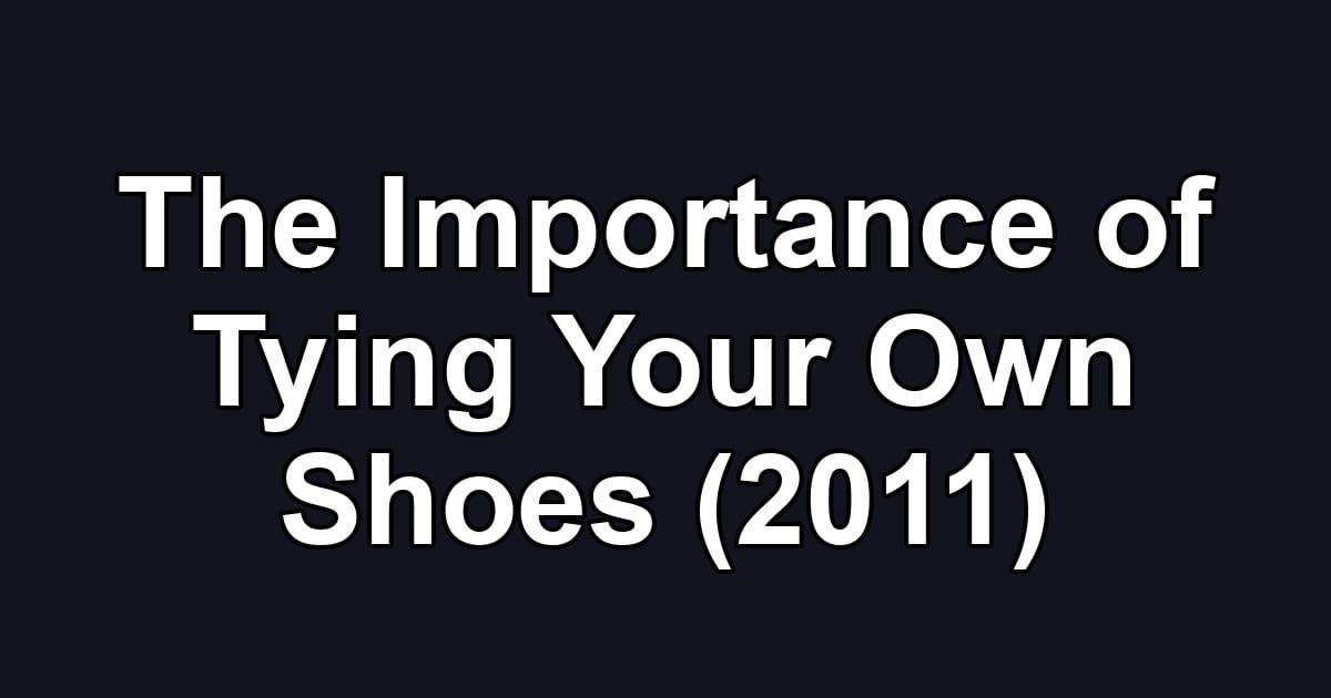 The Importance of Tying Your Own Shoes (2011)