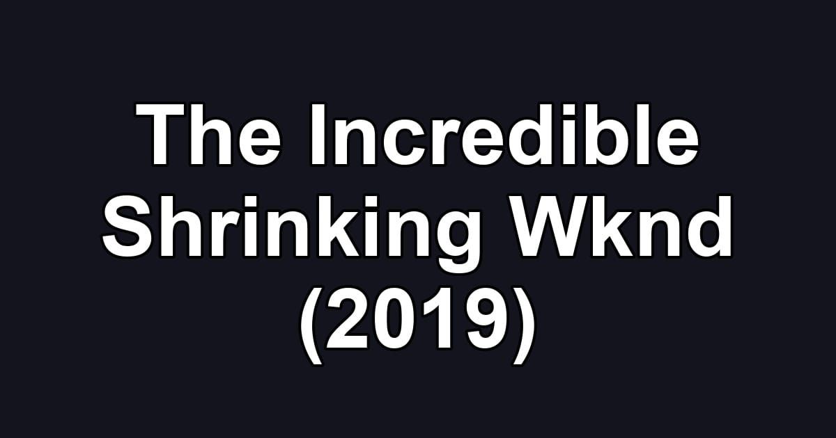 The Incredible Shrinking Wknd (2019)