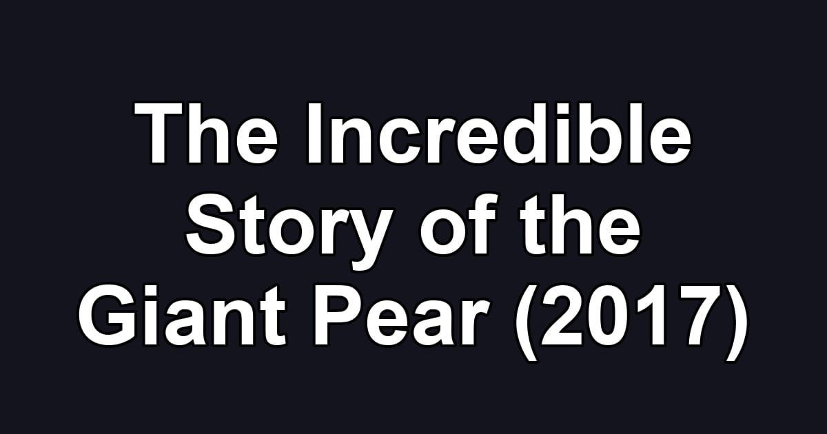 The Incredible Story of the Giant Pear (2017)