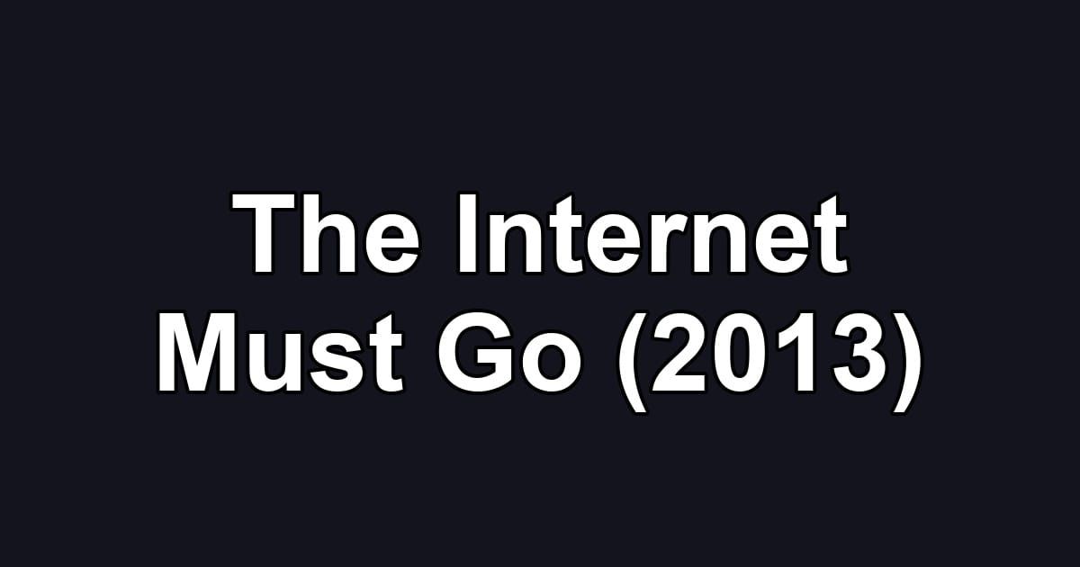 The Internet Must Go (2013)