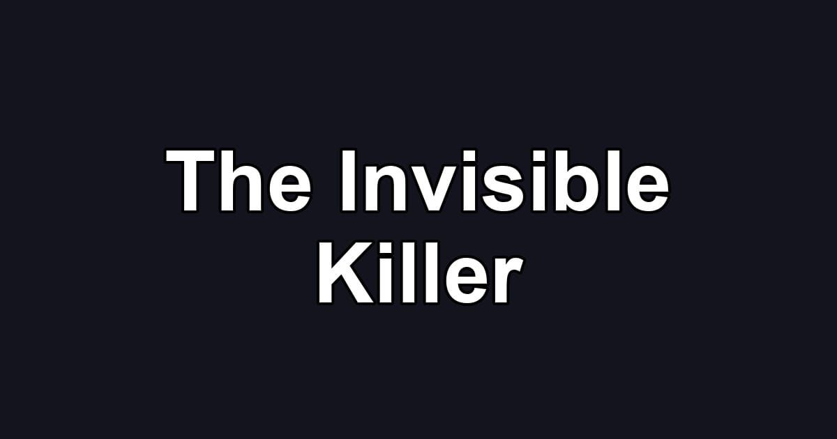 The Invisible Killer
