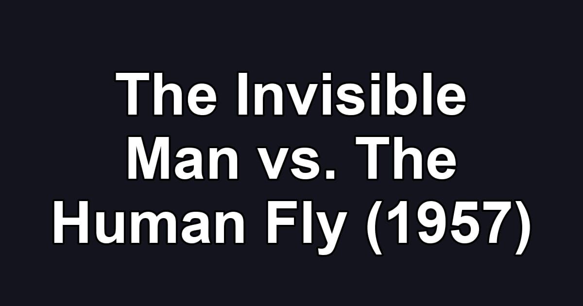 The Invisible Man vs. The Human Fly (1957)