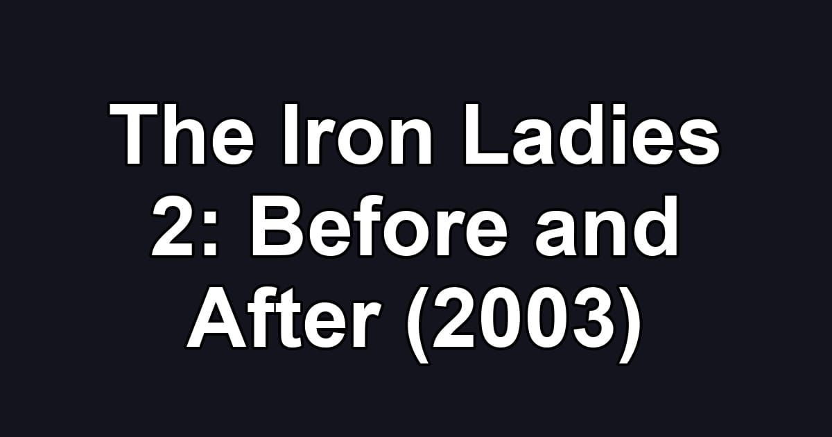 The Iron Ladies 2: Before and After (2003)