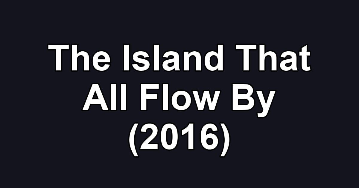 The Island That All Flow By (2016)
