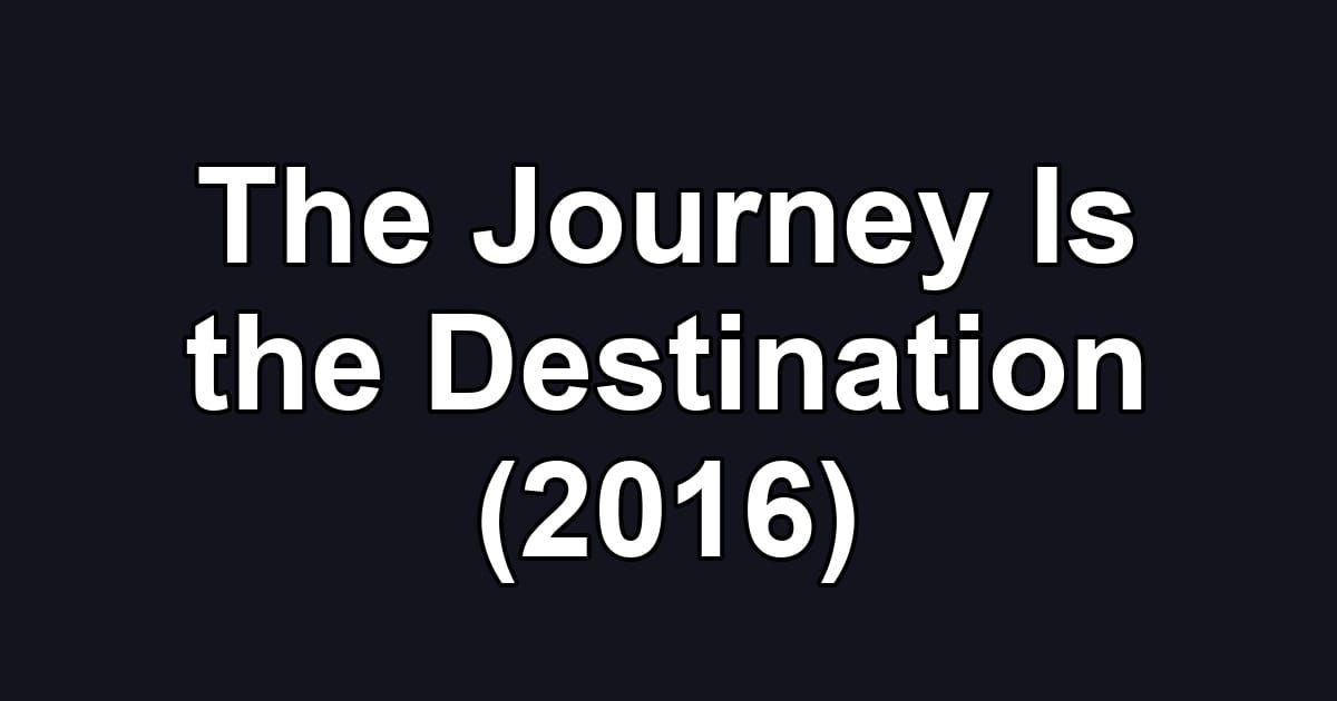 The Journey Is the Destination (2016)