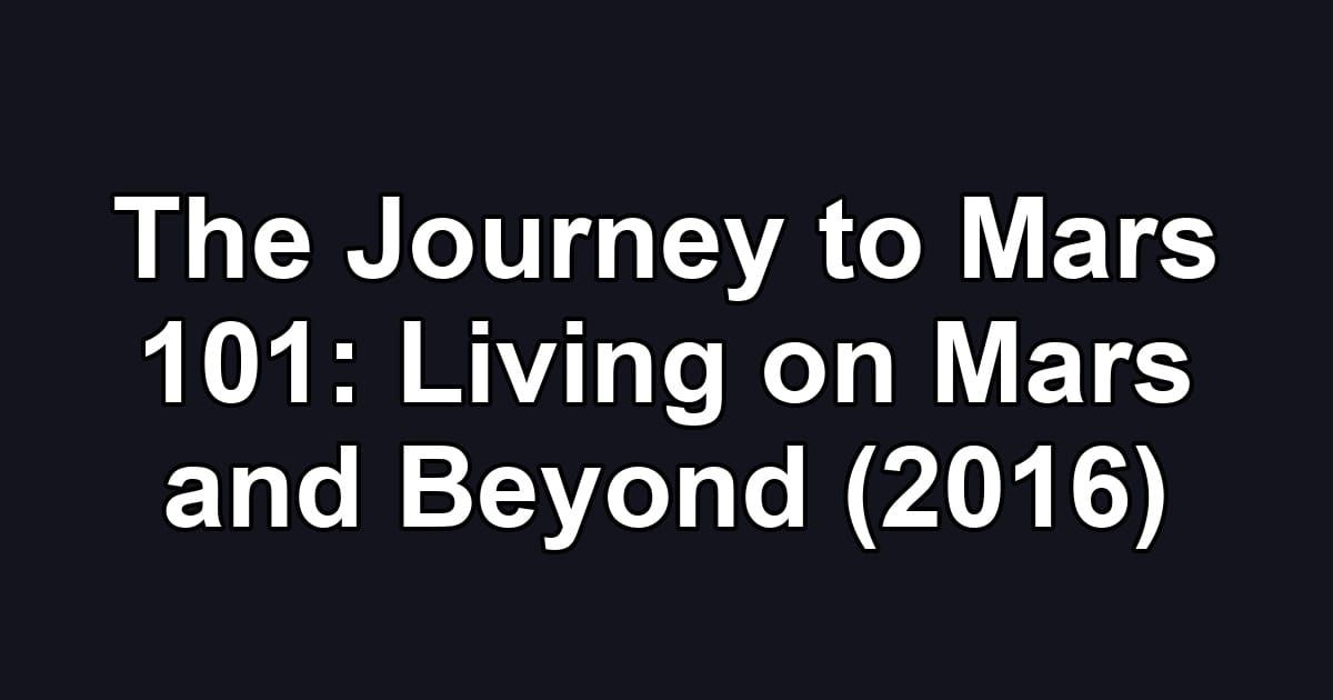 The Journey to Mars 101: Living on Mars and Beyond (2016)