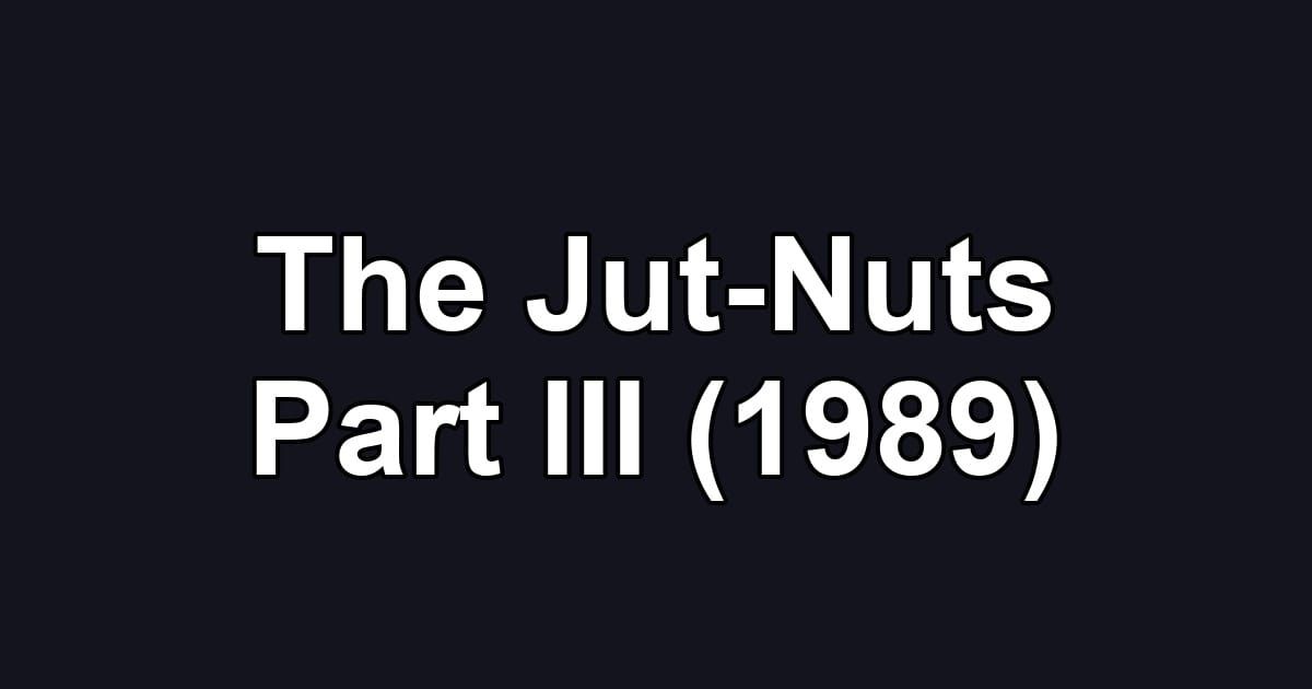 The Jut-Nuts Part III (1989)