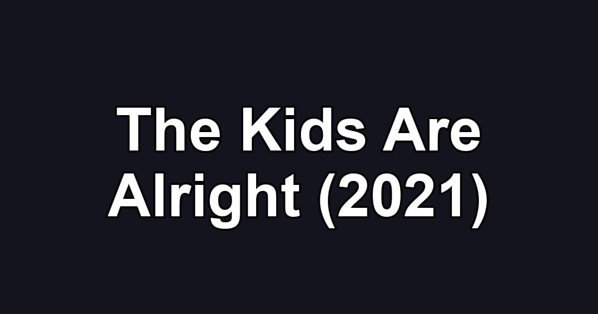 The Kids Are Alright (2021)