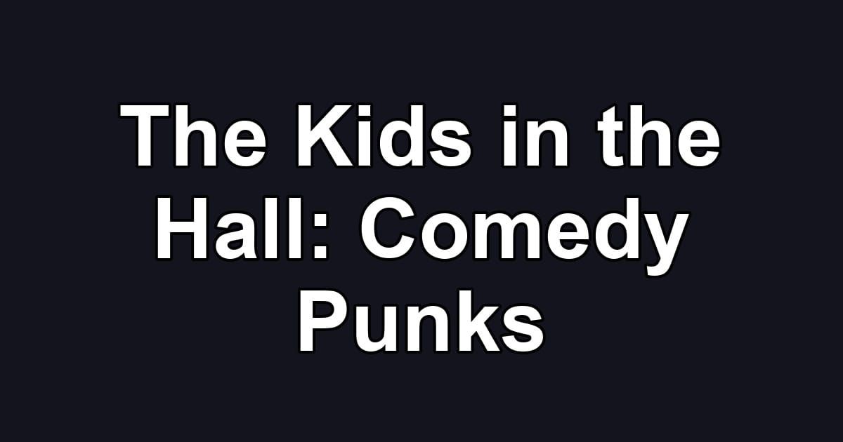 The Kids in the Hall: Comedy Punks