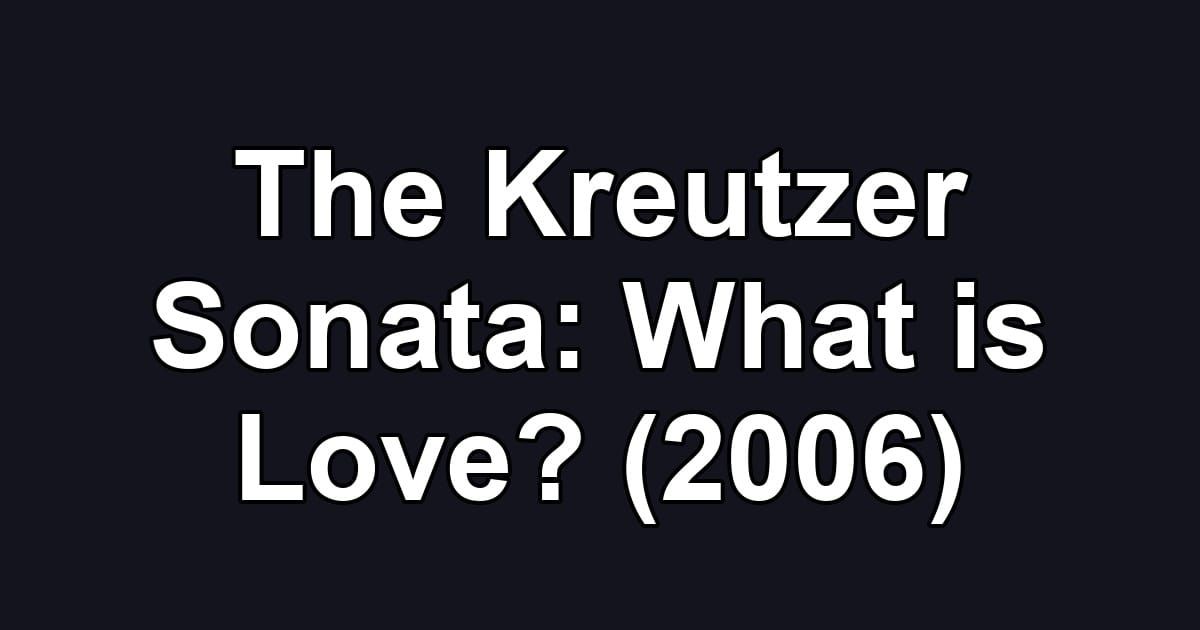 The Kreutzer Sonata: What is Love? (2006)