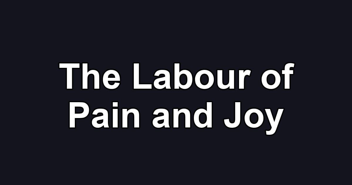 The Labour of Pain and Joy