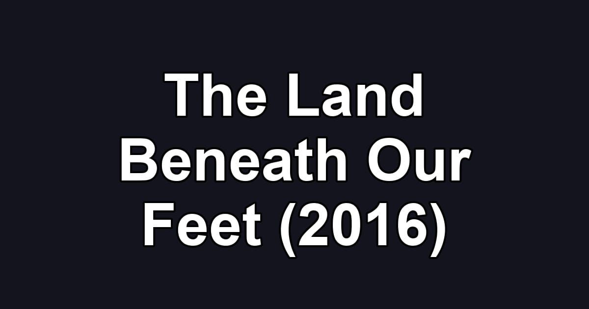 The Land Beneath Our Feet (2016)