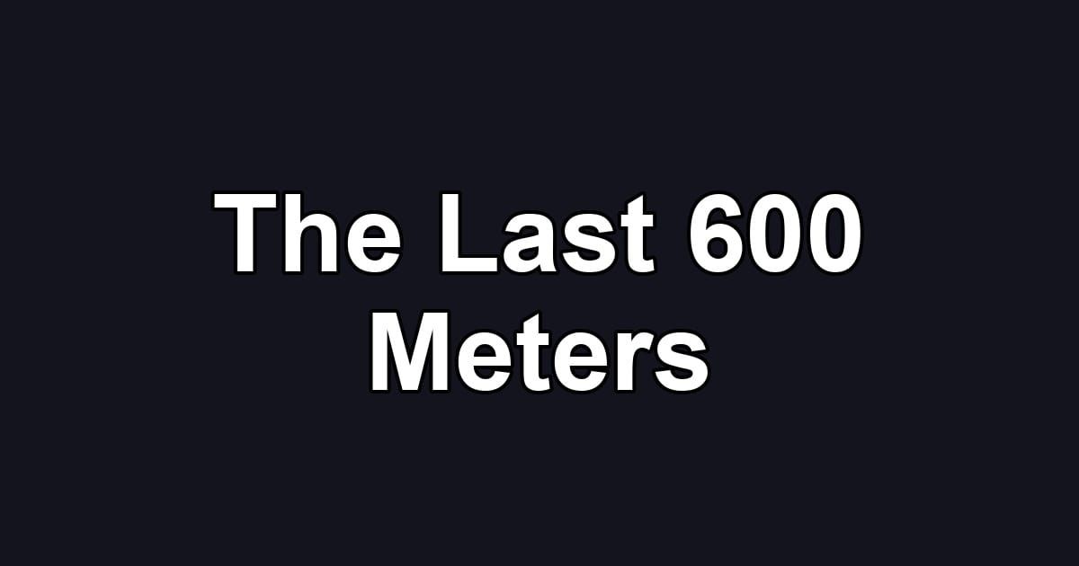 The Last 600 Meters