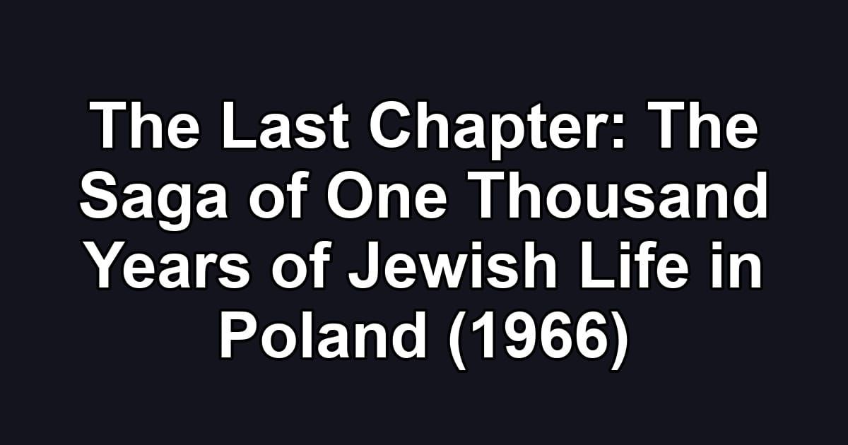The Last Chapter: The Saga of One Thousand Years of Jewish Life in Poland (1966)