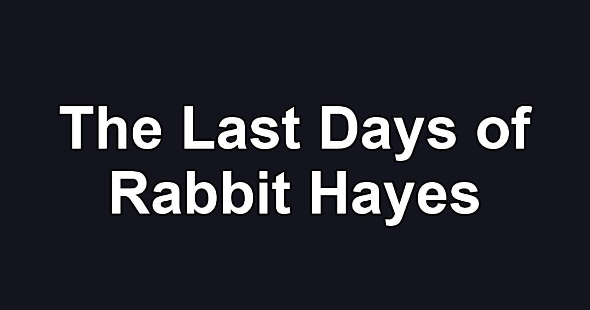 The Last Days of Rabbit Hayes