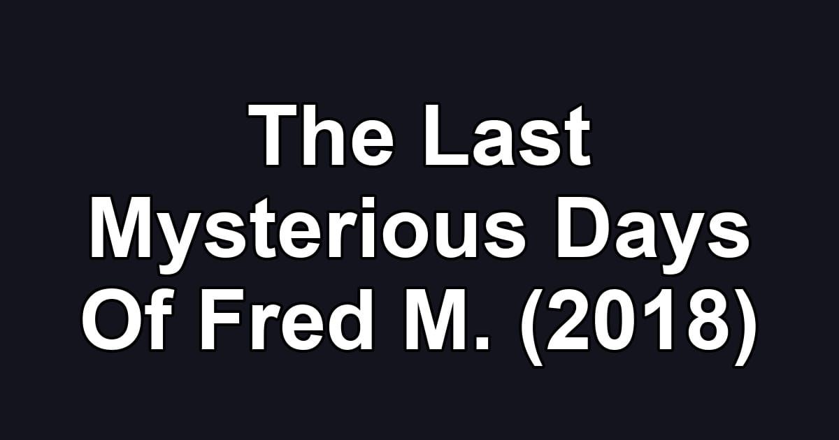 The Last Mysterious Days Of Fred M. (2018)