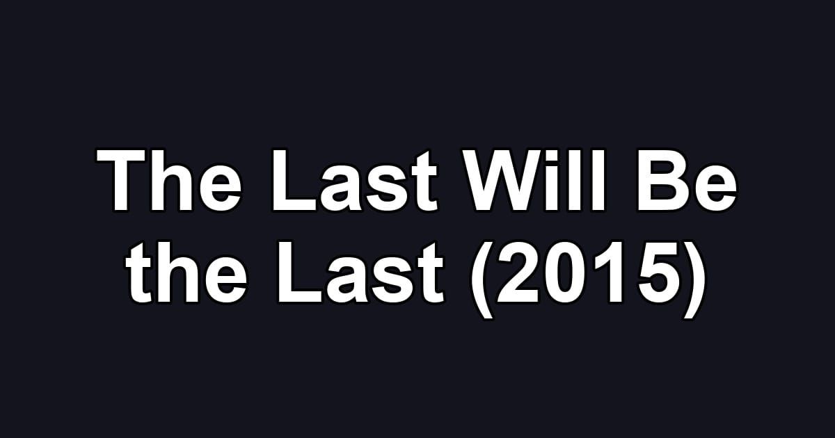 The Last Will Be the Last (2015)