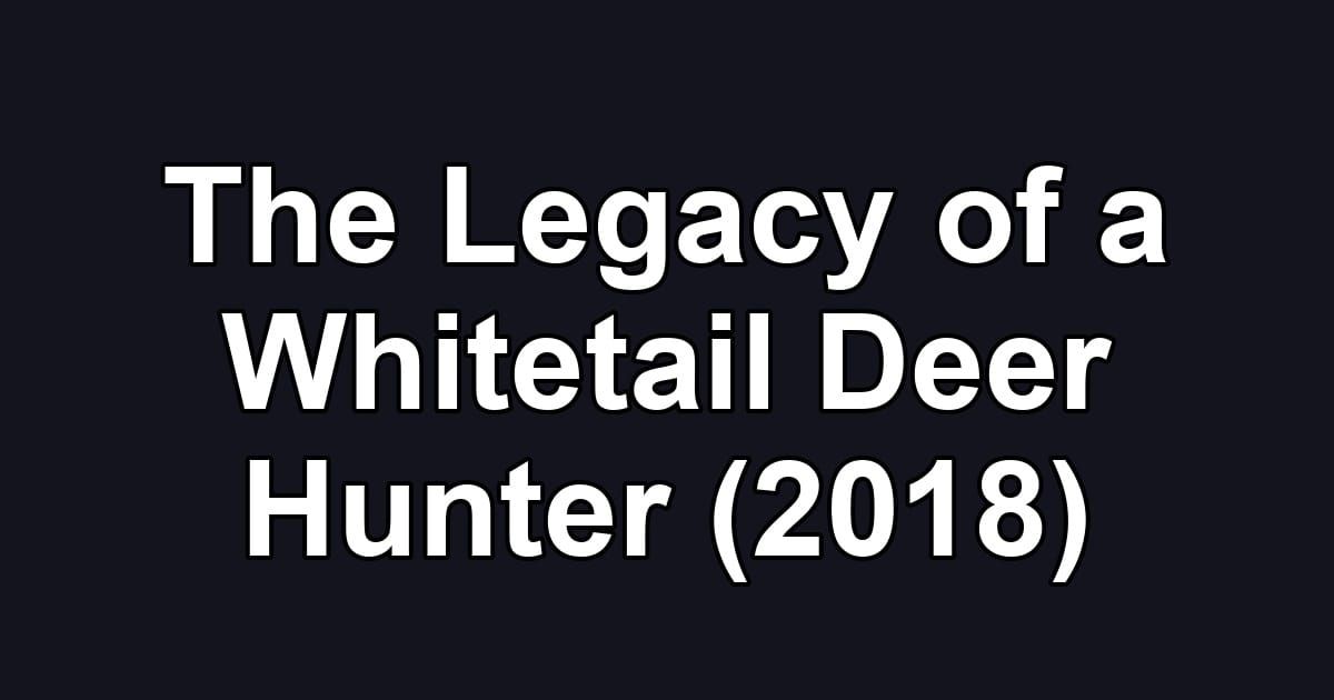 The Legacy of a Whitetail Deer Hunter (2018)