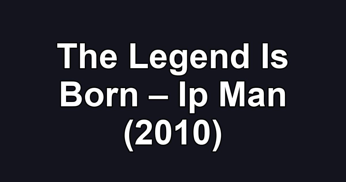 The Legend Is Born – Ip Man (2010)