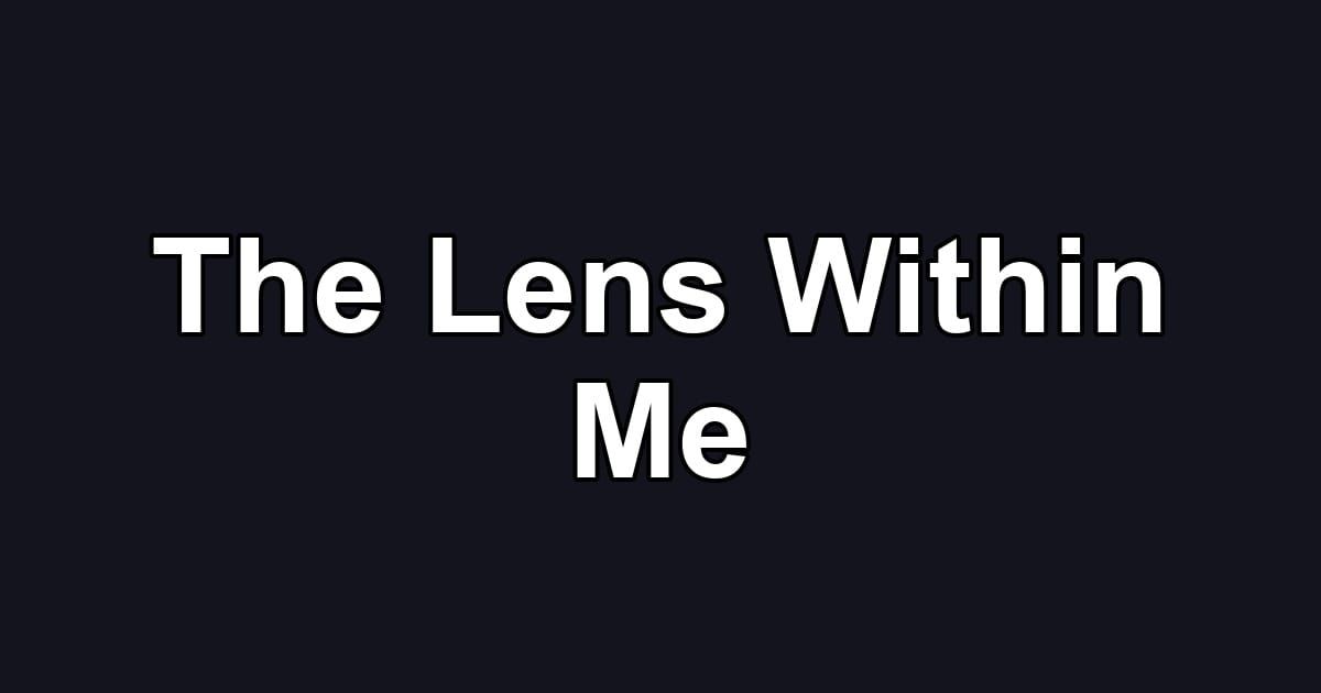 The Lens Within Me