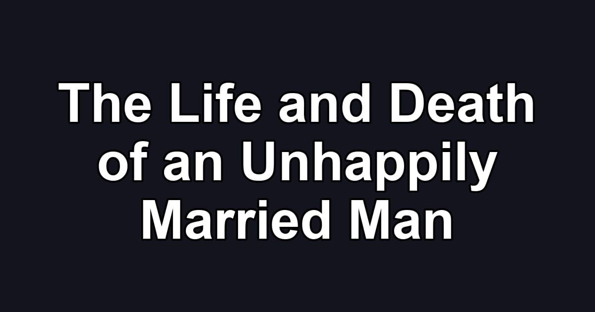 The Life and Death of an Unhappily Married Man