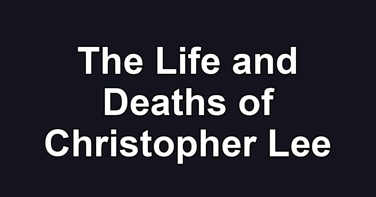The Life and Deaths of Christopher Lee