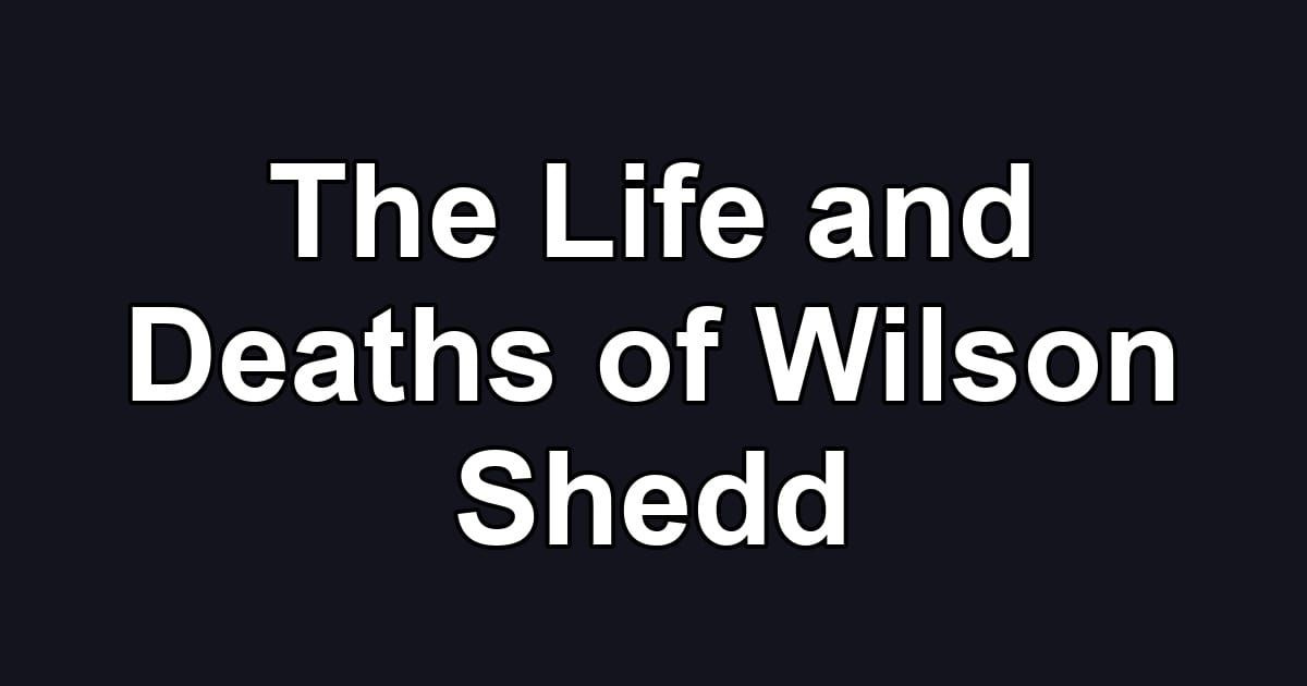The Life and Deaths of Wilson Shedd