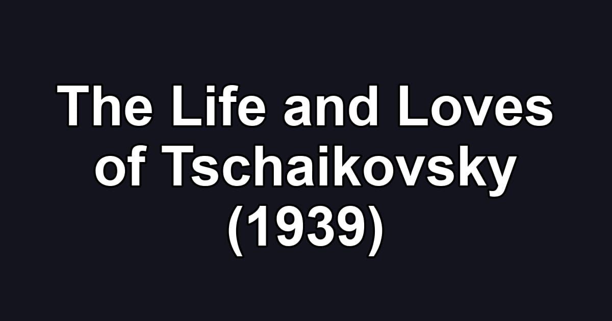 The Life and Loves of Tschaikovsky (1939)
