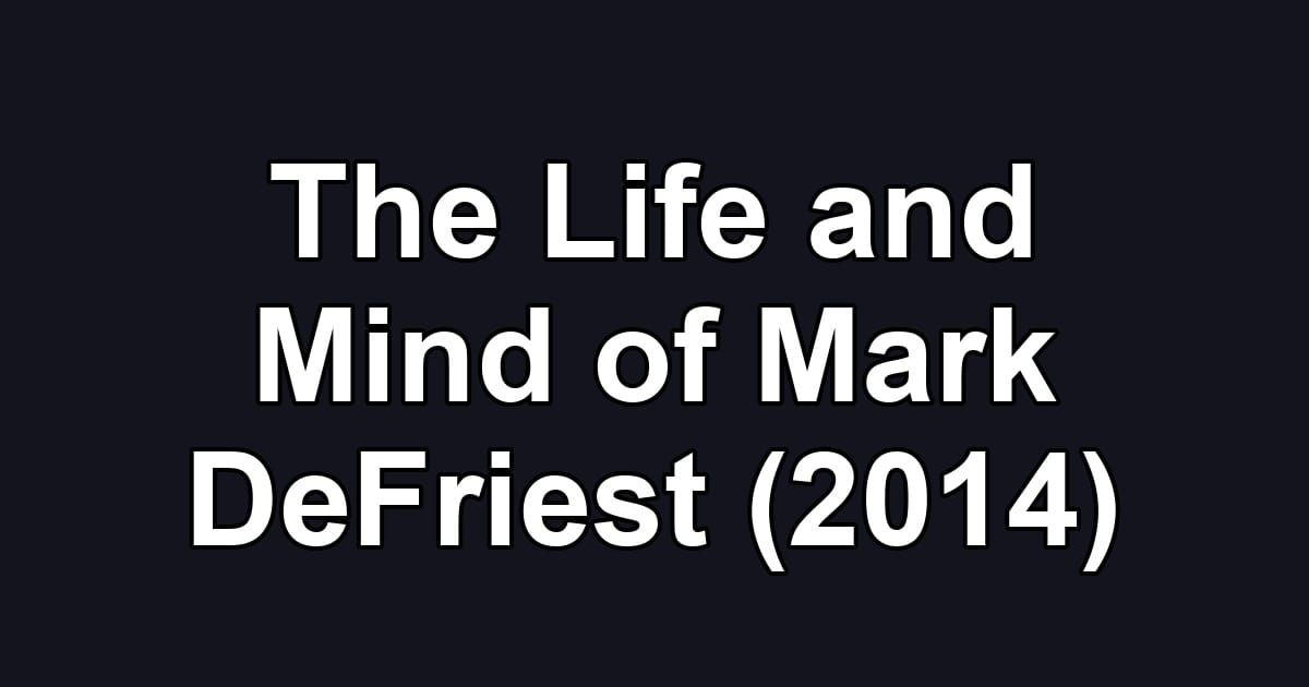 The Life and Mind of Mark DeFriest (2014)