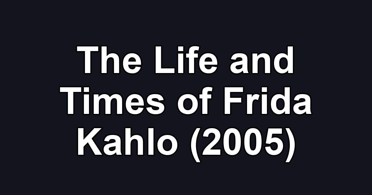 The Life and Times of Frida Kahlo (2005)