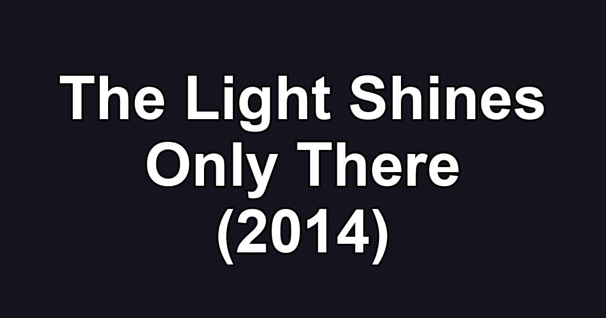 The Light Shines Only There (2014)