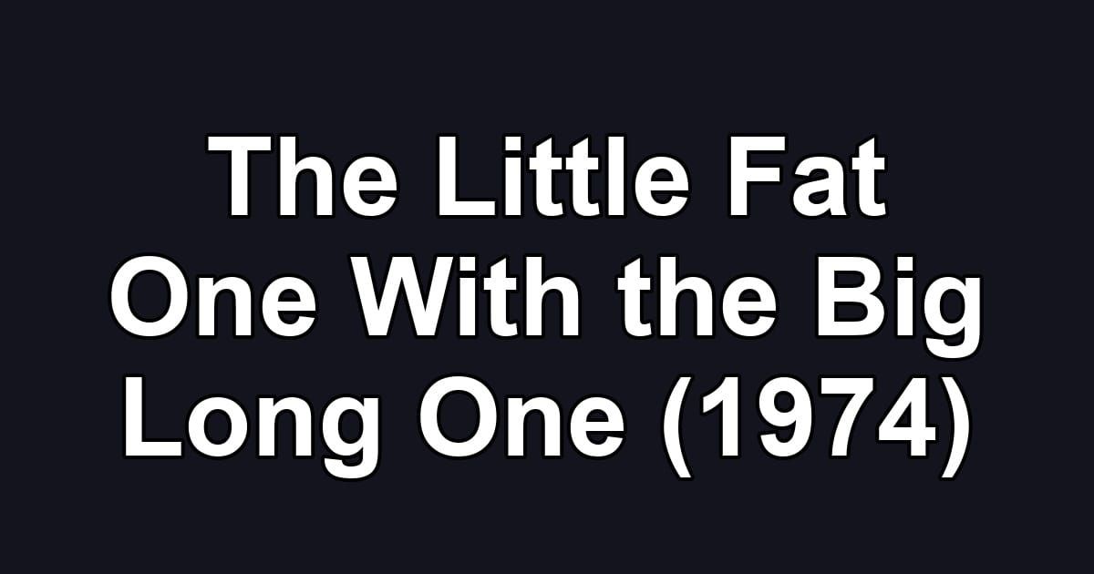 The Little Fat One With the Big Long One (1974)