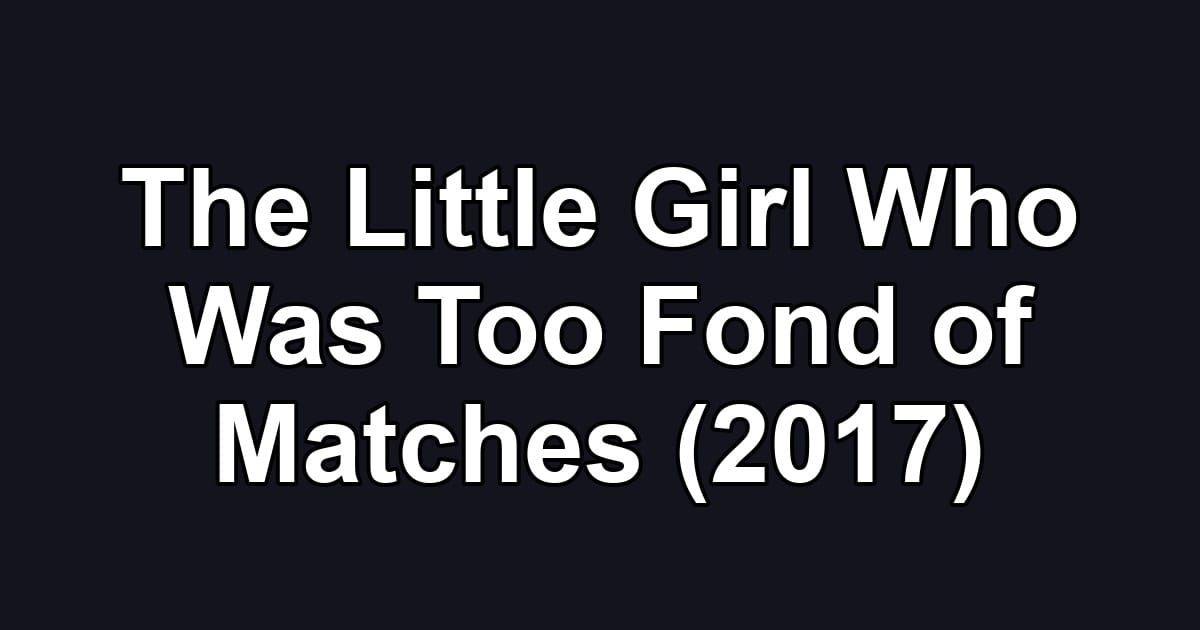 The Little Girl Who Was Too Fond of Matches (2017)