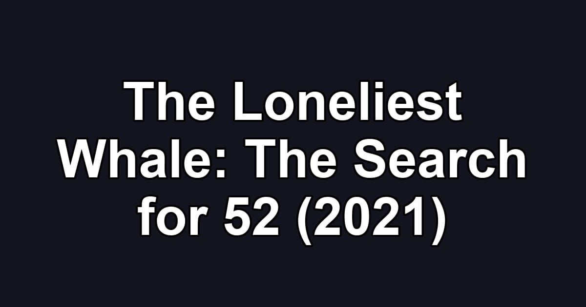 The Loneliest Whale: The Search for 52 (2021)