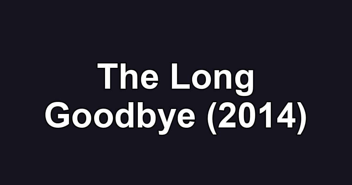 The Long Goodbye (2014)