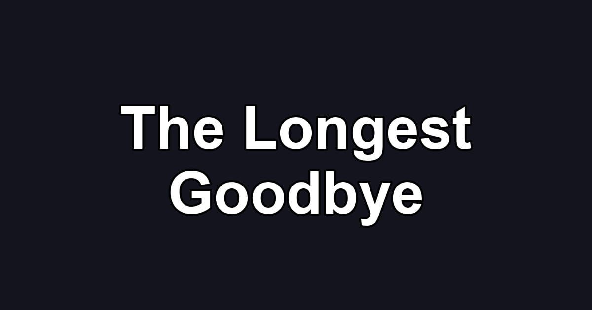 The Longest Goodbye