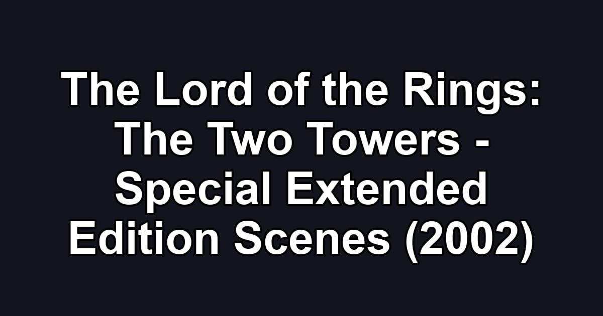 The Lord of the Rings: The Two Towers - Special Extended Edition Scenes (2002)