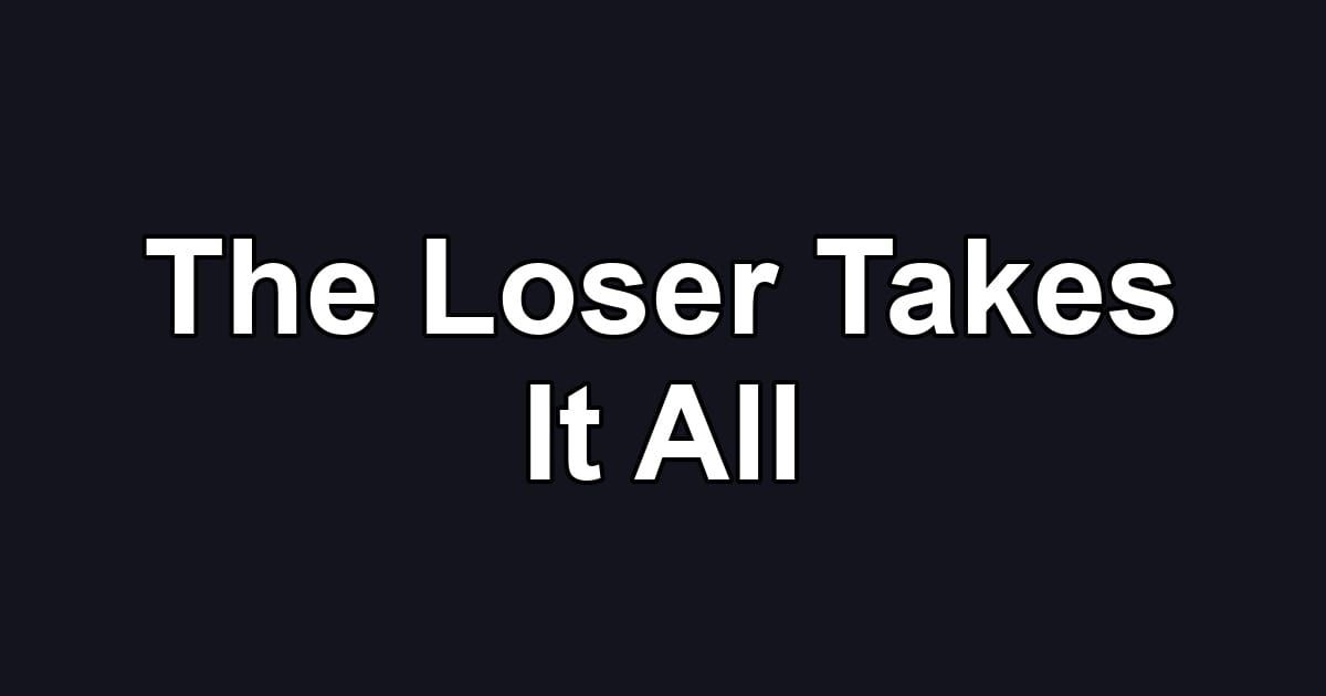The Loser Takes It All