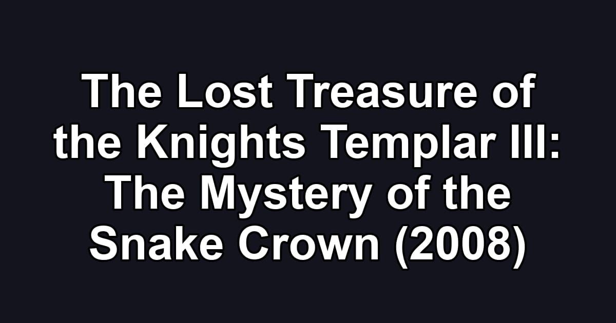 The Lost Treasure of the Knights Templar III: The Mystery of the Snake Crown (2008)