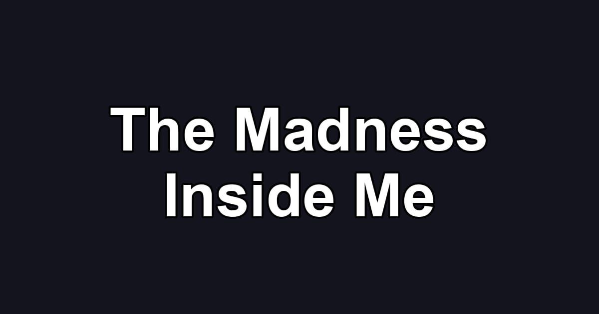 The Madness Inside Me