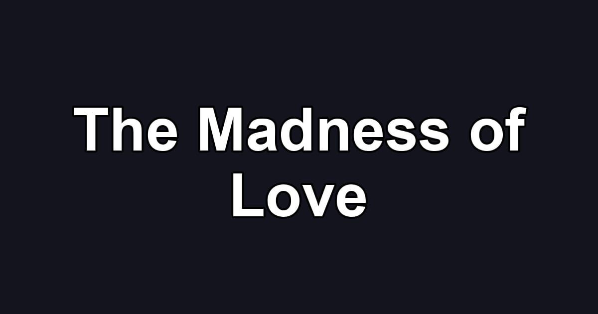 The Madness of Love