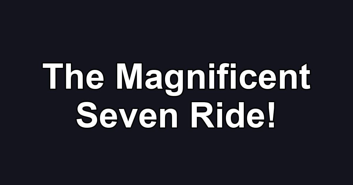 The Magnificent Seven Ride!